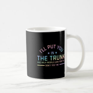 I Will Put You In The Trunk And Help People Look F Coffee Mug