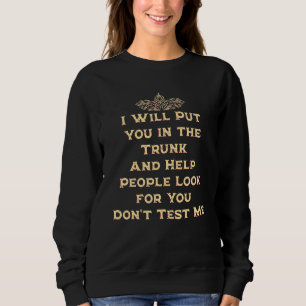 I Will Put You in the Trunk Dont Test Me Funny Sar Sweatshirt