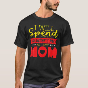 I Will Spend My Valentine Day With My Mom Valentin T-Shirt