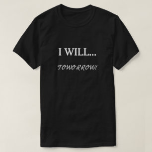 I Will... Tomorrow Procrastination Sarcastic Quote T-Shirt