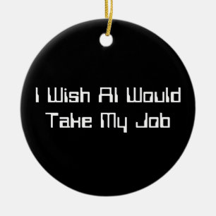 I Wish AI Would Take My Job Ceramic Ornament