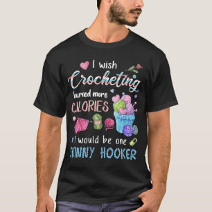 I Wish Crocheting Burned More Calories I Would Be  T-Shirt
