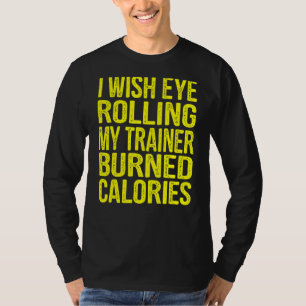 I Wish Eye Rolling My Trainer Burned Calories Gym T-Shirt