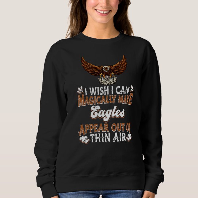 I Wish I Can Magically Make Eagles Appear  Eagle P Sweatshirt (Front)