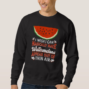 I Wish I Can Magically Make Watermelons Appear  Wa Sweatshirt