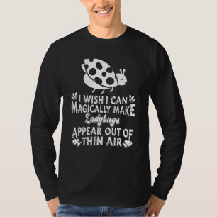 I Wish I Can Make Ladybugs Appear Out Of Thin Air  T-Shirt
