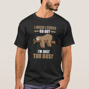 I wish I could go out I'm just too busy sloth lazy T-Shirt
