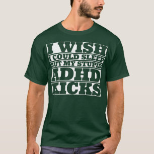 I Wish I could Sleep But My Stupid ADHD Kicks T-Shirt
