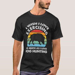 I Wish I Love Exercising Hog Hunting Hog Hunting T-Shirt