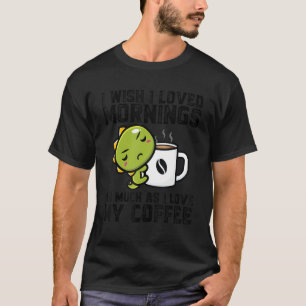 I Wish I Loved Morning I Love My Coffee Dinos Drin T-Shirt