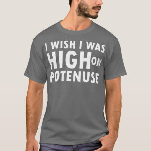 I wish i was High On Potenuse T T-Shirt
