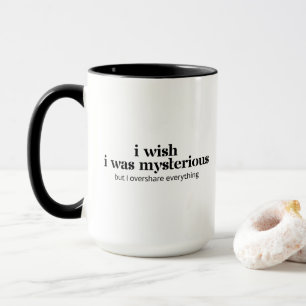 I Wish I Was Mysterious But I Overshare Everything Mug