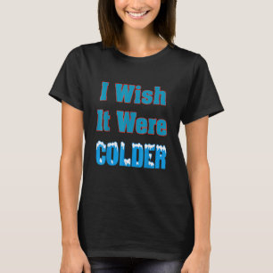 I Wish It Were Colder I Wish It Were Colder Funny_ T-Shirt