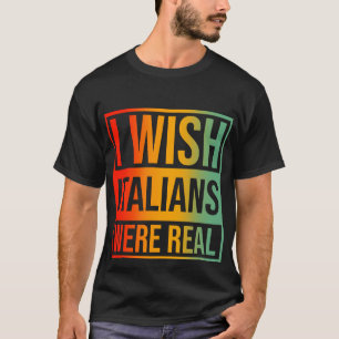 I Wish Italians Were Real T-Shirt
