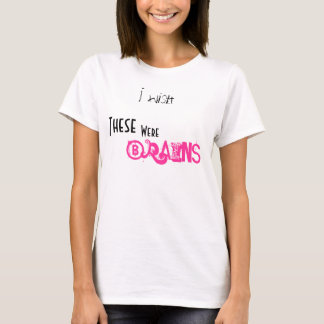 I wish, These, Were, Brains T-Shirt
