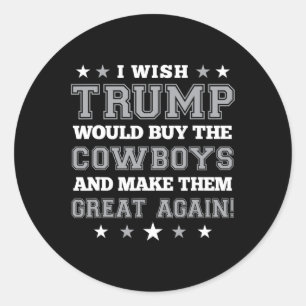 I Wish Trump Would Buy The Cowboys And Make Them G Classic Round Sticker