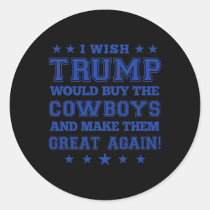 I Wish Trump Would Buy The Cowboys And Make Them G Classic Round Sticker