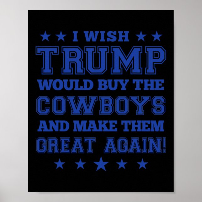 I Wish Trump Would Buy The Cowboys And Make Them G Poster (Front)