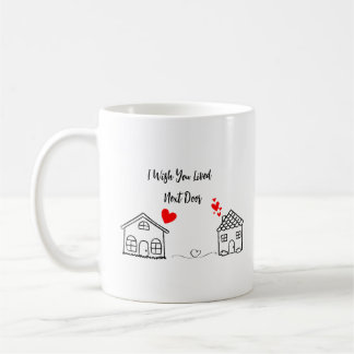 I Wish You Lived Next Door Coffee Mug