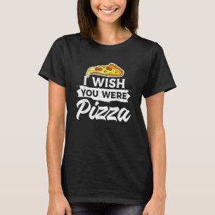 I Wish You Were Pizza Italian Food T-Shirt