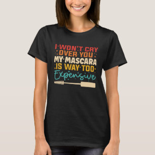 I Won t Cry Over You My Mascara Is Way Too Expensi T-Shirt