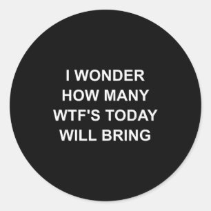 I Wonder How Many Wtf's Today Will Bring, Funny, J Classic Round Sticker