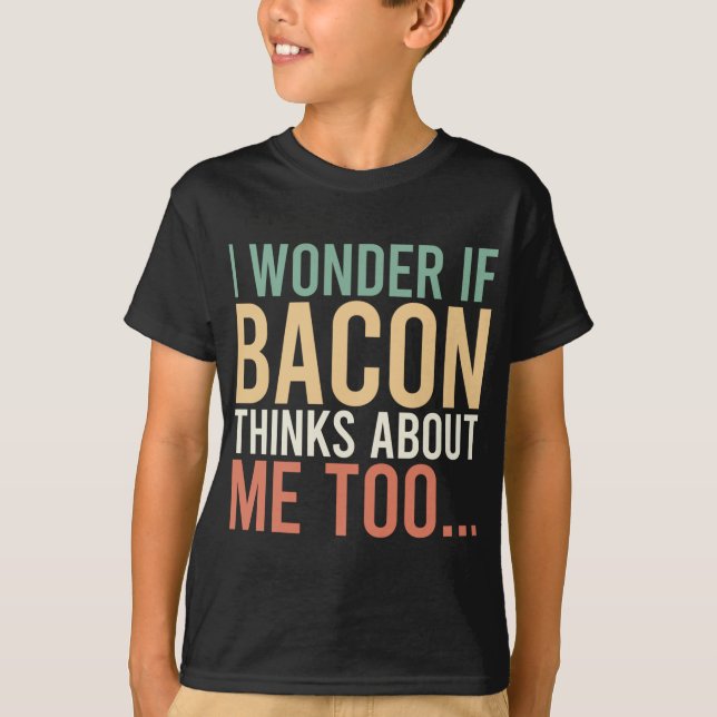 I Wonder If Bacon Thinks About Me Too Food Lover T-Shirt (Front)
