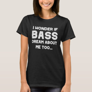 I Wonder If Bass Dream About Me Too Bass Fishing T-Shirt