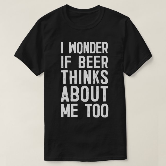 I Wonder If Beer Think About Me Too Funny Beer Dri T-Shirt (Design Front)