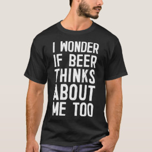 I Wonder If Beer Think About Me Too Funny Beer Dri T-Shirt