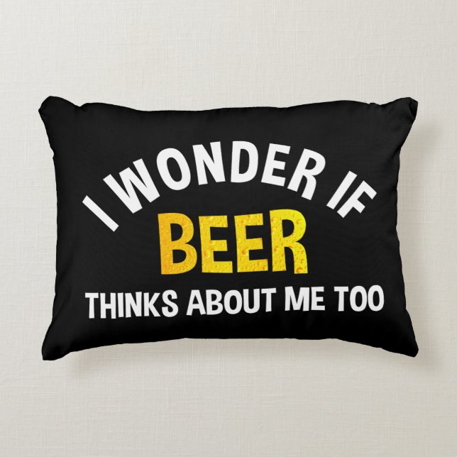 I Wonder If Beer Thinks About Me Too Accent Pillow (Front)