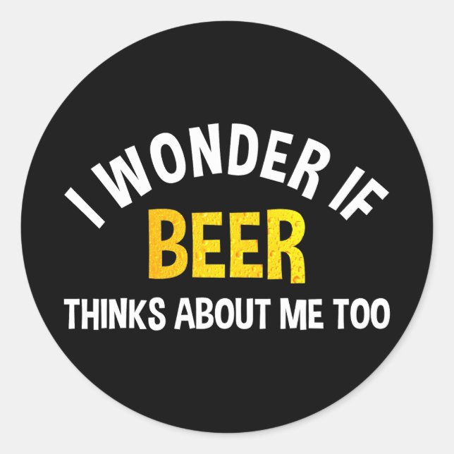 I Wonder If Beer Thinks About Me Too Classic Round Sticker (Front)