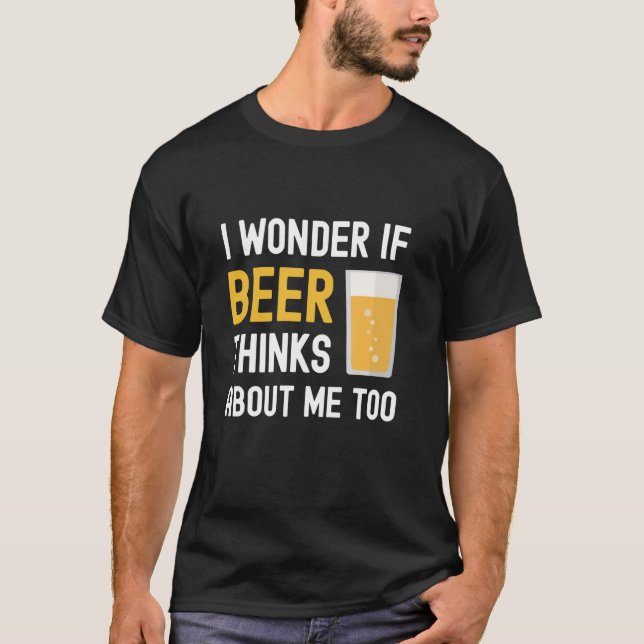I Wonder If Beer Thinks About Me Too Funny Drinkin T-Shirt (Front)