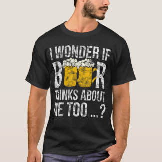 I Wonder If Beer Thinks About Me Too Funny Gift Id T-Shirt