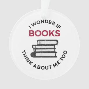 I Wonder If Books Think About Me Too - Funny Readi Ornament