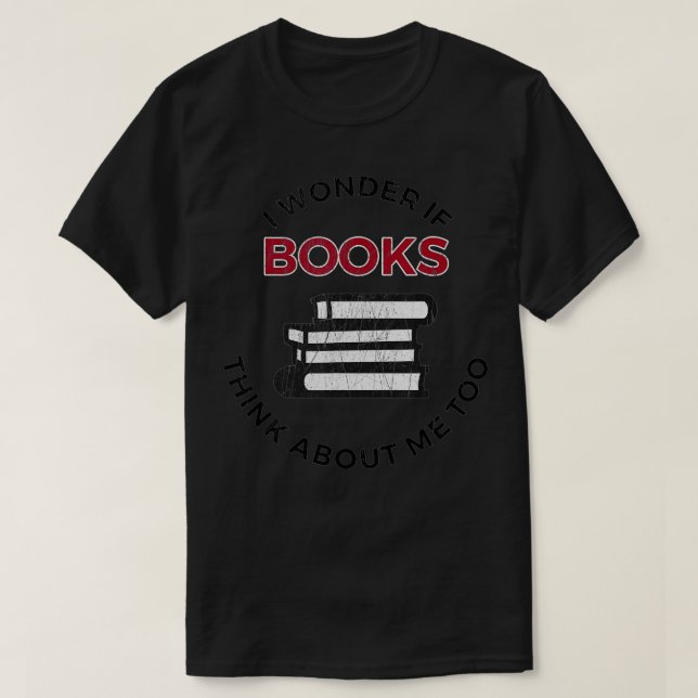 I Wonder If Books Think About Me Too - Funny Readi T-Shirt (Design Front)