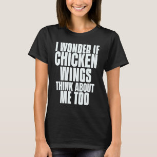 I Wonder If Chicken Wings Think About Me Too Sayin T-Shirt