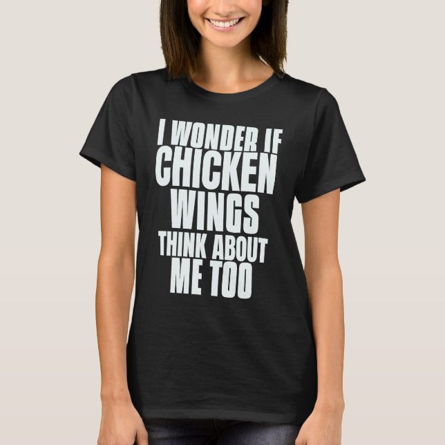 I Wonder If Chicken Wings Think About Me Too Sayin T-Shirt (Front)