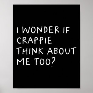 I Wonder If Crappie Think About Me Too Fishing  Poster