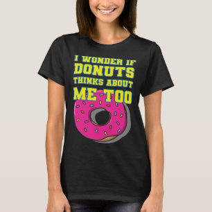 I wonder if donuts thinks about me too for doughnu T-Shirt