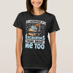 I Wonder If Excavators Think About Me too Construc T-Shirt