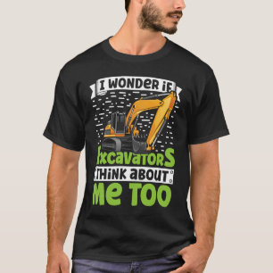 I Wonder If Excavators Think About Me too Construc T-Shirt