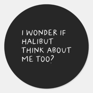 I Wonder If Halibut Think About Me Too Fishing Classic Round Sticker