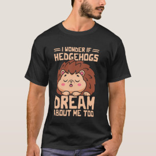 I Wonder If Hedgehogs T-Shirt