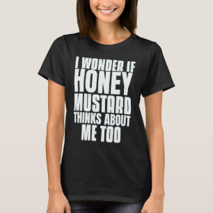 I Wonder If Honey Mustard Thinks About Me Too Sayi T-Shirt