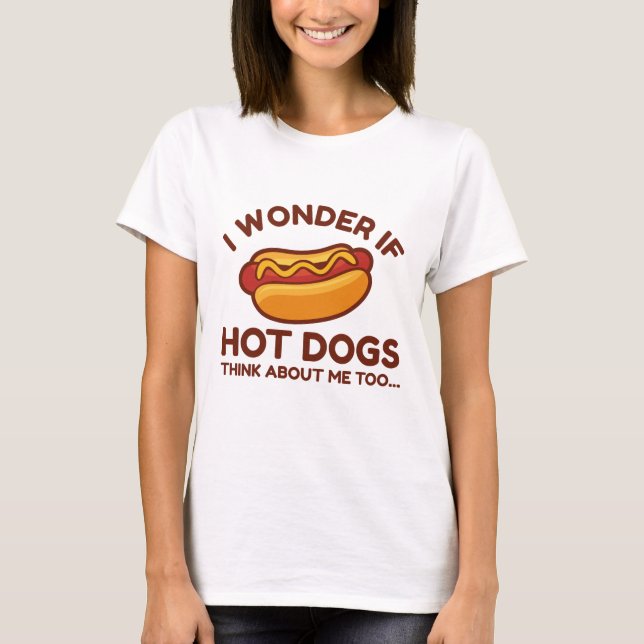 I Wonder If Hot Dogs Think About Me Too T-Shirt (Front)