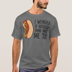 I Wonder If Hotdogs Think About Me Too Funny Hot D T-Shirt