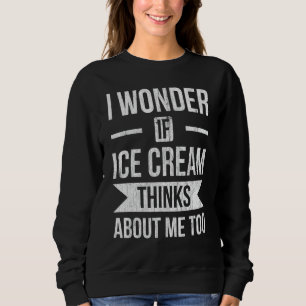 I Wonder If Ice Cream Thinks About Me For Frozen S Sweatshirt