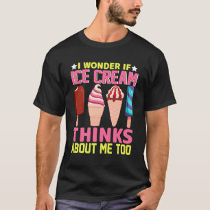 I Wonder If Ice Cream Thinks About Me Too   Ice Cr T-Shirt