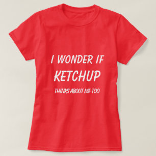 I Wonder If Ketchup Thinks About Me Too T-Shirt